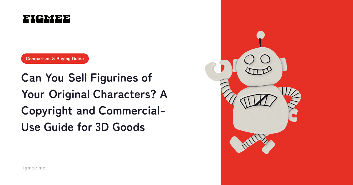 Can You Sell Figurines of Your Original Characters? A Copyright and Commercial-Use Guide for 3D Goods