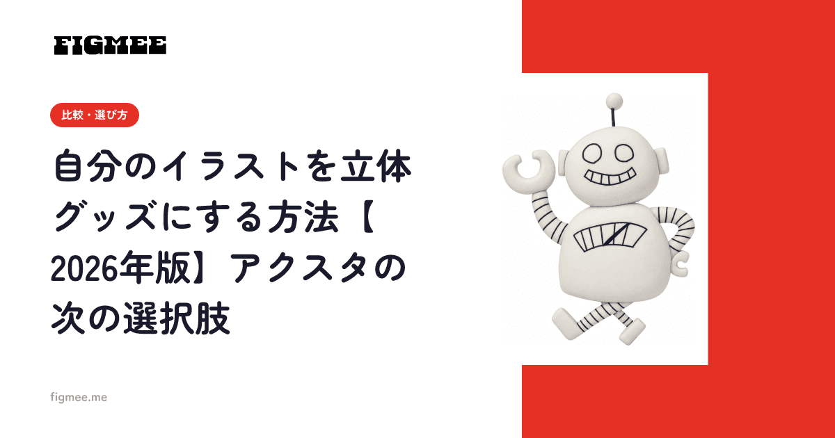 自分のイラストを立体グッズにする方法【2026年版】アクスタの次の選択肢