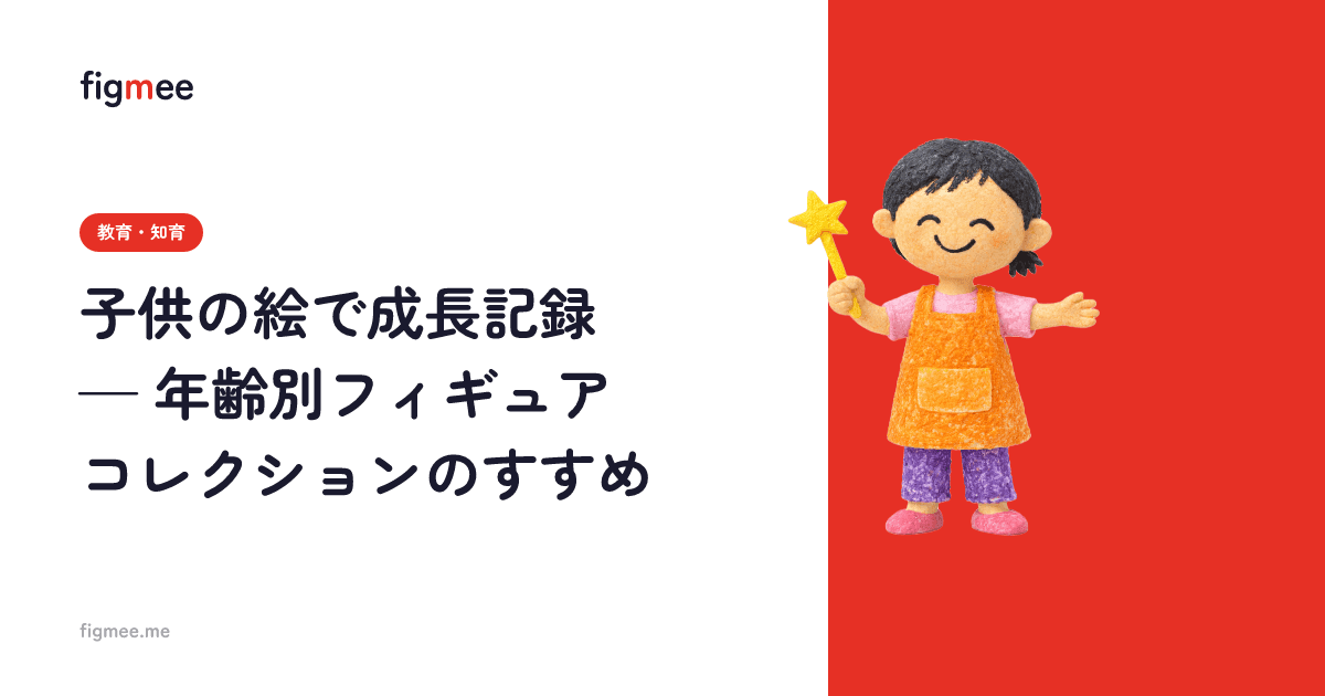 子供の絵で成長記録 — 年齢別フィギュアコレクションのすすめ