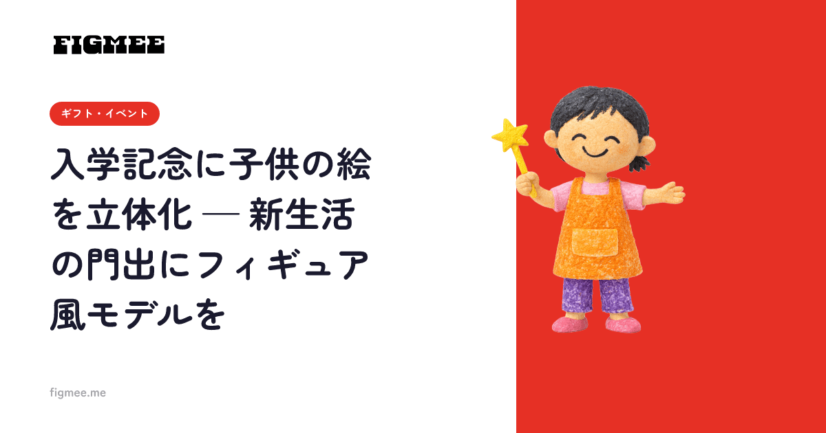 入学記念に子供の絵を立体化 — 新生活の門出にフィギュア風モデルを