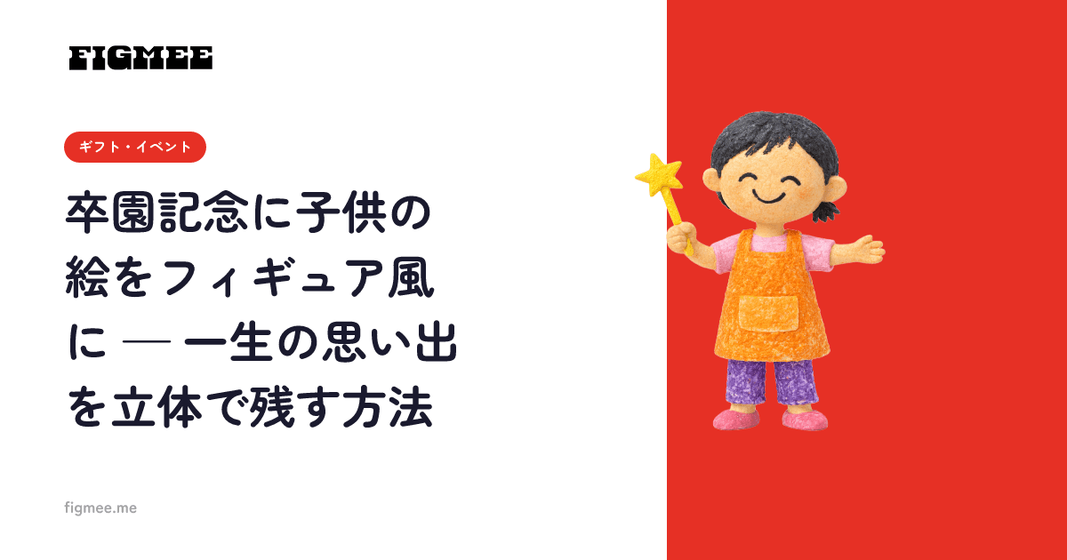 卒園記念に子供の絵をフィギュア風に — 一生の思い出を立体で残す方法