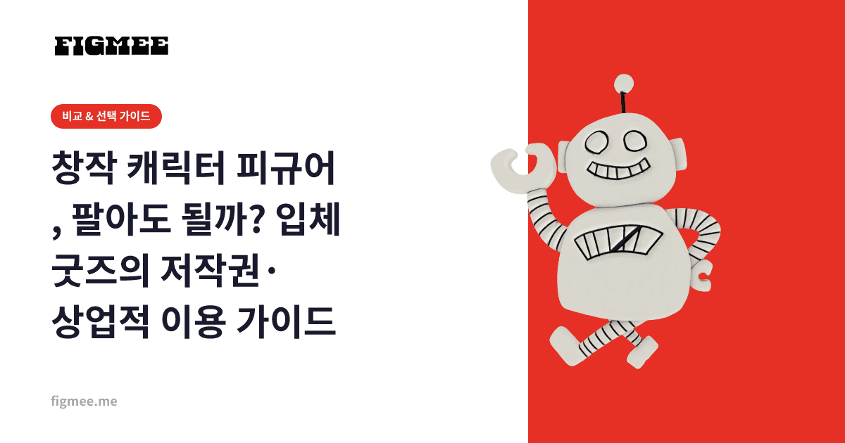 창작 캐릭터 피규어, 팔아도 될까? 입체 굿즈의 저작권·상업적 이용 가이드