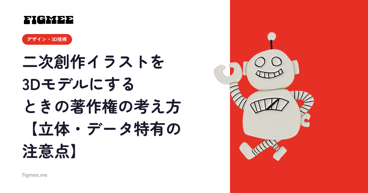 二次創作イラストを3Dモデルにするときの著作権の考え方【立体・データ特有の注意点】