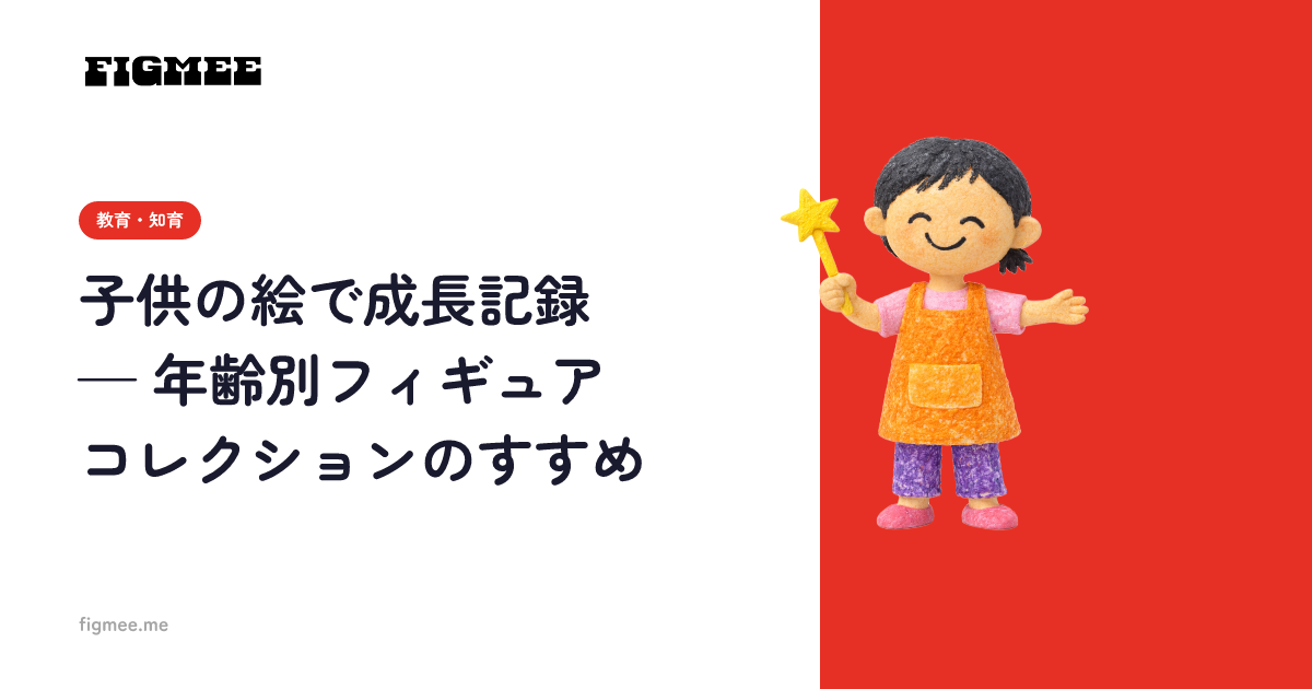 子供の絵で成長記録 — 年齢別フィギュアコレクションのすすめ