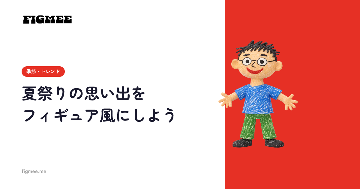 夏祭りの思い出をフィギュア風にしよう