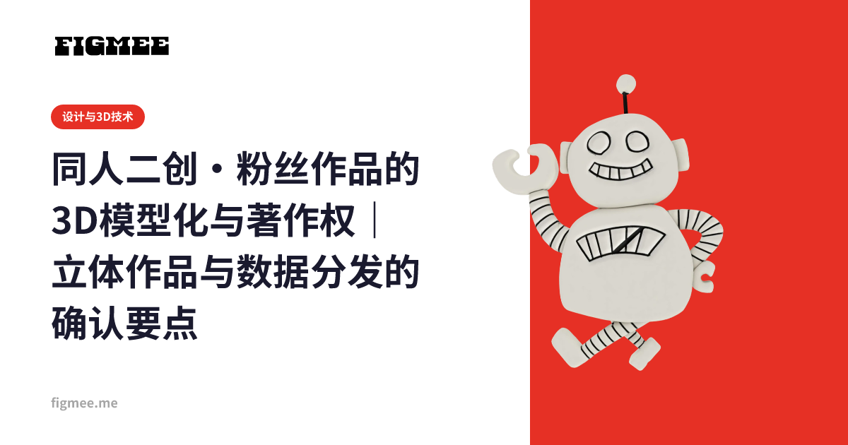 同人二创·粉丝作品的3D模型化与著作权｜立体作品与数据分发的确认要点